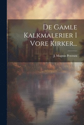 J Magnus Petersen, J. Magnus Petersen - De Gamle Kalkmalerier I Vore Kirker..., Häftad