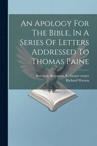 bokomslag An Apology For The Bible, In A Series Of Letters Addressed To Thomas Paine