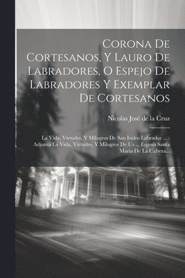 bokomslag Corona De Cortesanos, Y Lauro De Labradores, O Espejo De Labradores Y Exemplar De Cortesanos