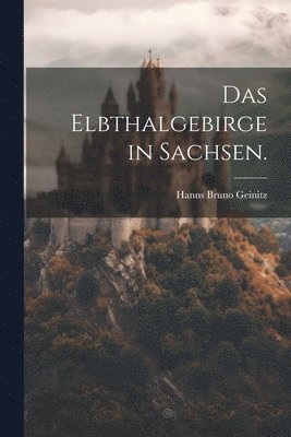 Hanns Bruno Geinitz - Elbthalgebirge in Sachsen., Häftad