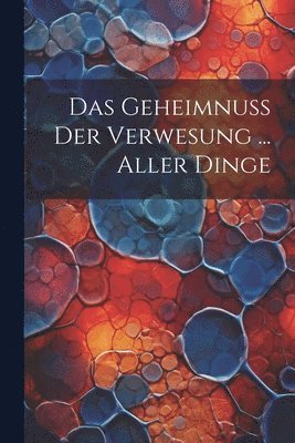 bokomslag Das Geheimnuß Der Verwesung ... Aller Dinge