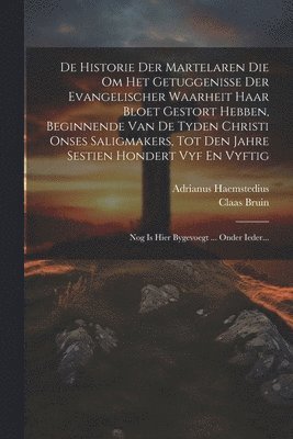 bokomslag De Historie Der Martelaren Die Om Het Getuggenisse Der Evangelischer Waarheit Haar Bloet Gestort Hebben, Beginnende Van De Tyden Christi Onses Saligmakers, Tot Den Jahre Sestien Hondert Vyf En Vyftig