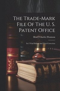 bokomslag The Trade-mark File Of The U. S. Patent Office; Its 2 Vital Defects And Their Correction