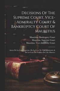 bokomslag Decisions Of The Supreme Court, Vice-admiralty Court & Bankruptcy Court Of Mauritius