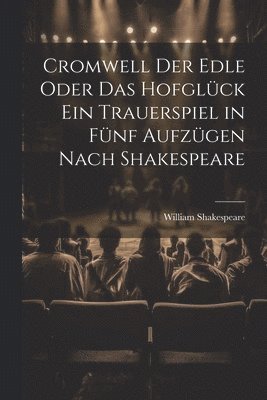 Cromwell der Edle oder das Hofglck ein Trauerspiel in fnf Aufzgen nach Shakespeare 1