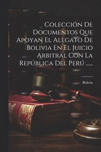 bokomslag Coleccin De Documentos Que Apoyan El Alegato De Bolivia En El Juicio Arbitral Con La Repblica Del Per ......