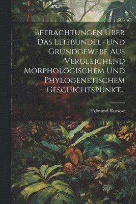 Edmund Russow - Betrachtungen Über Das Leitbündel- Und Grundgewebe Aus Vergleichend Morphologischem Und Phylogenetischem Geschichtspunkt..., Häftad