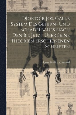 D[okto]r Jos. Gall's System Des Gehirn- Und Schdelbaues Nach Den Bis Jetzt ber Seine Theorien Erschienenen Schriften 1