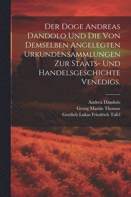 Der Doge Andreas Dandolo und die von demselben angelegten Urkundensammlungen zur Staats- und Handelsgeschichte Venedigs. 1