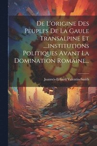 bokomslag De L'origine Des Peuples De La Gaule Transalpine Et ....institutions Politiques Avant La Domination Romaine...