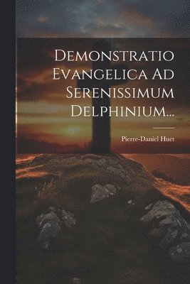 Pierre-Daniel Huet - Demonstratio Evangelica Ad Serenissimum Delphinium..., Häftad