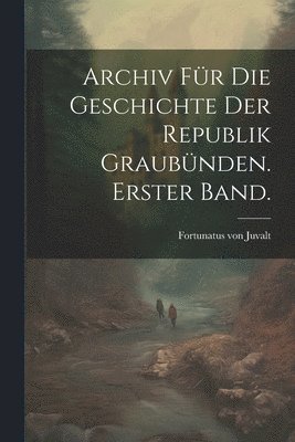 bokomslag Archiv fr die Geschichte der Republik Graubnden. Erster Band.