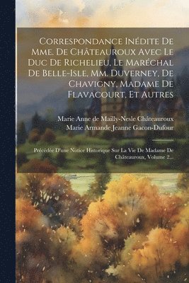 Correspondance Indite De Mme. De Chteauroux Avec Le Duc De Richelieu, Le Marchal De Belle-isle, Mm. Duverney, De Chavigny, Madame De Flavacourt, Et Autres 1