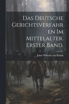 Das Deutsche Gerichtsverfahren im Mittelalter. Erster Band. 1