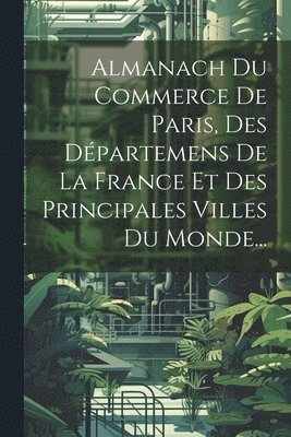 Almanach Du Commerce De Paris, Des Dpartemens De La France Et Des Principales Villes Du Monde... 1