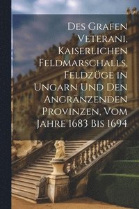 bokomslag Des Grafen Veterani, Kaiserlichen Feldmarschalls, Feldzge in Ungarn und den angrnzenden Provinzen, vom Jahre 1683 bis 1694