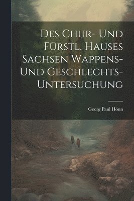 bokomslag Des Chur- Und Fürstl. Hauses Sachsen Wappens- Und Geschlechts-untersuchung