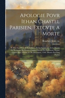 Jean Ca Boucher - Apologie Povr Iehan Chastel Parisien, Execvte A Morte, Häftad