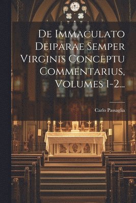 De Immaculato Deiparae Semper Virginis Conceptu Commentarius, Volumes 1-2...