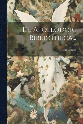 Carl Robert - De Apollodori Bibliotheca..., Häftad