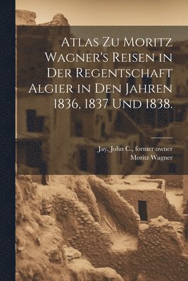 Moritz Wagner - Atlas zu Moritz Wagner's Reisen in der Regentschaft Algier in den Jahren 1836, 1837 und 1838., Häftad