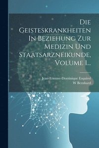 bokomslag Die Geisteskrankheiten In Beziehung Zur Medizin Und Staatsarzneikunde, Volume 1...