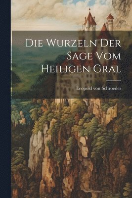 bokomslag Die Wurzeln Der Sage Vom Heiligen Gral