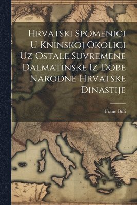 Hrvatski Spomenici U Kninskoj Okolici Uz Ostale Suvremene Dalmatinske Iz Dobe Narodne Hrvatske Dinastije 1