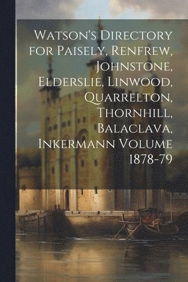 bokomslag Watson's Directory for Paisely, Renfrew, Johnstone, Elderslie, Linwood, Quarrelton, Thornhill, Balaclava, Inkermann Volume 1878-79