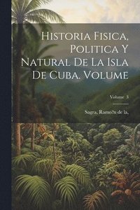 bokomslag Historia fisica, politica y natural de la isla de Cuba. Volume; Volume 3