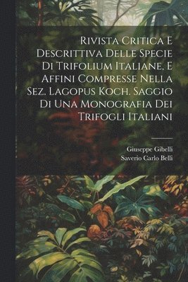 bokomslag Rivista Critica E Descrittiva Delle Specie Di Trifolium Italiane, E Affini Compresse Nella Sez. Lagopus Koch. Saggio Di Una Monografia Dei Trifogli Italiani