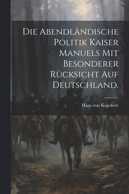 bokomslag Die Abendlndische Politik Kaiser Manuels mit besonderer Rcksicht auf Deutschland.