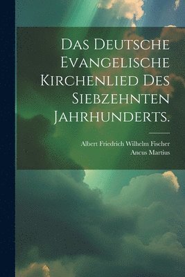 Das deutsche evangelische Kirchenlied des siebzehnten Jahrhunderts. 1