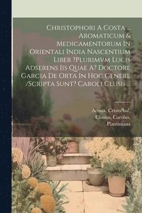 bokomslag Christophori A Costa ... Aromaticum & Medicamentorum In Orientali India Nascentium Liber ?plurimvm Lucis Adserens Iis Quae A? Doctore Garcia De Orta In Hoc Genere /scripta Sunt? Caroli Clusii ...