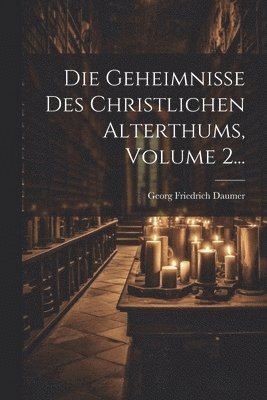 Georg Friedrich Daumer - Geheimnisse Des Christlichen Alterthums, Volume 2..., Häftad