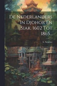 bokomslag De Nederlanders In Djohor En Siak. 1602 Tot 1865...