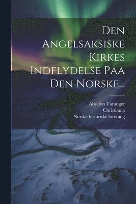bokomslag Den Angelsaksiske Kirkes Indflydelse Paa Den Norske...