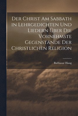 bokomslag Der Christ am Sabbath in Lehrgedichten und Liedern ber die vornehmste Gegenstnde der christlichen Religion