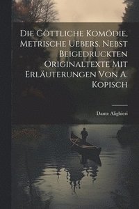 bokomslag Die Gttliche Komdie, Metrische Uebers. Nebst Beigedruckten Originaltexte Mit Erluterungen Von A. Kopisch