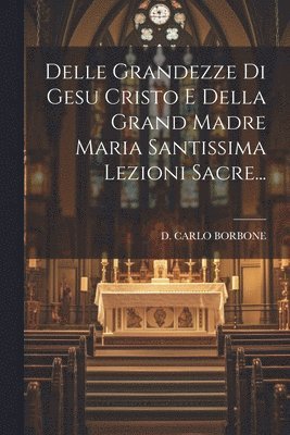 bokomslag Delle Grandezze Di Gesu Cristo E Della Grand Madre Maria Santissima Lezioni Sacre...