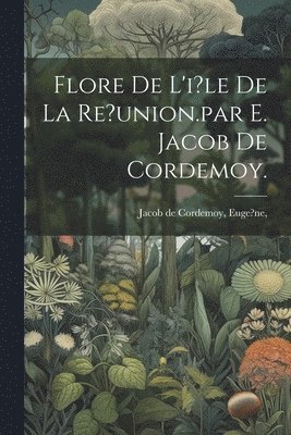 Flore De L'i?le De La Re?union.par E. Jacob De Cordemoy. 1