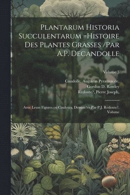 Redoute? Joseph, Augustin Pyramus De Candolle - Plantarum historia succulentarum =Histoire des plantes grasses /par A.P. Decandolle; avec leurs figures en couleurs, dessine?es par P.J. Redoute?. Volume; Volume 3, Häftad