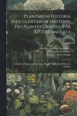 Plantarum historia succulentarum =Histoire des plantes grasses /par A.P. Decandolle; avec leurs figures en couleurs, dessine?es par P.J. Redoute?. Volume; Volume 3 1