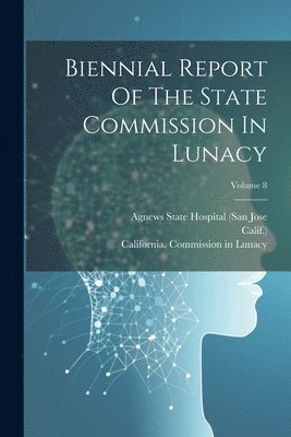 California Commission in Lunacy, Stockton State Hospital (Calif, Agnews State Hospital (San Jose - Biennial Report Of The State Commission In Lunacy; Volume 8, Häftad