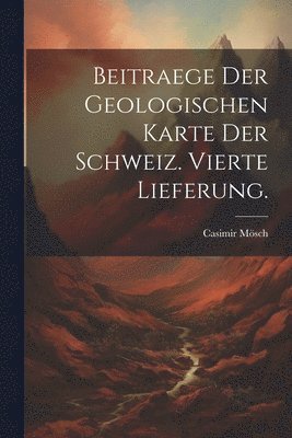 Casimir Mösch - Beitraege der geologischen Karte der Schweiz. Vierte Lieferung., Häftad