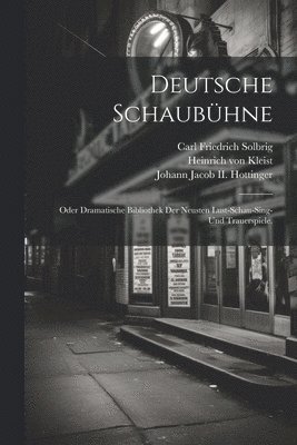 Deutsche Schaubhne; oder dramatische Bibliothek der neusten Lust-Schau-Sing- und Trauerspiele. 1