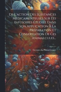 bokomslag De L'action Des Substances Mdicamenteuses Sur Les Infusoires tudie Dans Son Application  La Prparation Et Conservation De Ces Animalcules...
