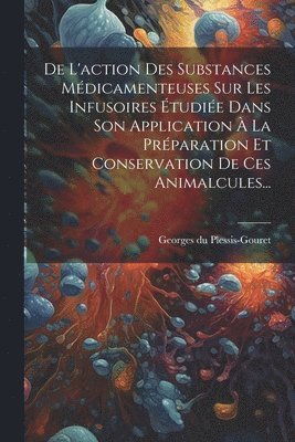 De L'action Des Substances Mdicamenteuses Sur Les Infusoires tudie Dans Son Application  La Prparation Et Conservation De Ces Animalcules... 1