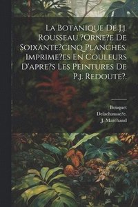 bokomslag La Botanique De J.j. Rousseau ?orne?e De Soixante?cinq Planches, Imprime?es En Couleurs D'apre's Les Peintures De P.j. Redoute?.