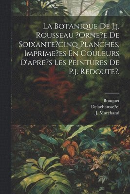 Bouquet, Chailli Jacques, Delachausse?e, Bouquet., Chailli, Jacques. - Botanique De J.j. Rousseau ?orne?e De Soixante?cinq Planches, Imprime?es En Couleurs D'apre's Les Peintures De P.j. Redoute?., Häftad